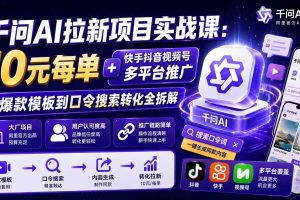 （19992期）千问AI拉新项目实战课-更新0820：10元每单+快手抖音视频号多平台推广，从爆款模板到口令搜索转化全拆解