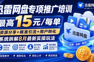 （20079期）迅雷网盘专项推广培训-更新08月——最高15元/每单，资源分享+精准引流+用户转化，系统拆解最新实操玩法