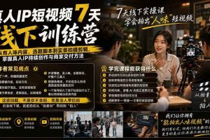 （20278期）真人IP短视频7天训练营-更新：从有人味内容、选题脚本到实景拍摄剪辑，掌握真人IP持续创作与商家交付方法