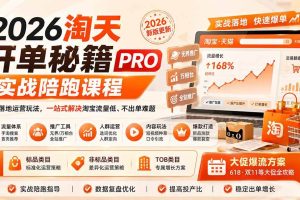 （20296期）2026淘天开单秘籍PRO实战陪跑课程：全套落地运营玩法，一站式解决淘宝流量低、不出单难题（更新260906）