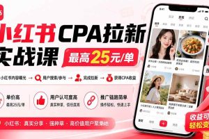 (20306期)小红书CPA拉新实战课-更新0907:最高25元/单,小红书内容曝光—用户搜索/参与—完成拉新—获得CPA收益