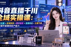 (20339期)抖音直播千川全域实操课:自然流量+全域投放+素材追投+直播排品+主播节奏,系统提升直播间投产能力