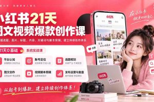 (20341期)小红书21天图文视频爆款创作课:掌握选题、图片、标题、内容、关键词与脚本剪辑,建立持续创作体系