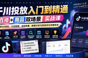 (20556期)千川投放入门到精通实战课|直播+商品双场景拆解ROI目标、计划搭建、追投放量、数据分析与投放优化完整体系