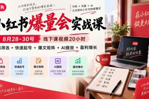 (20617期)小红书爆量会实战课-更新9月23:线下课视频20小时,爆品筛选+快速起号+爆文矩阵+AI提效+盈利增长