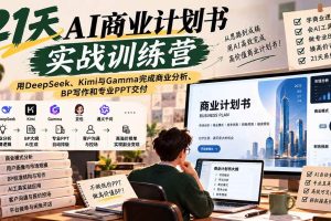 (20637期)【无水印】21天AI商业计划书实战训练营:用DeepSeek、Kimi与Gamma完成商业分析、BP写作和专业PPT交付