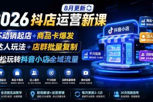 (20708期)2026抖店运营新课|更新0928|不动销起店+商品卡爆发|达人玩法+店群批量复制|轻松玩转抖音小店全域流量
