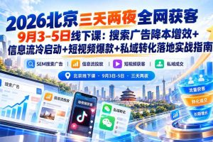 （20854期）2026北京三天两夜全网获客9月3-5日线下课：搜索广告降本增效+信息流冷启动+短视频爆款+私域转化落地实战指南