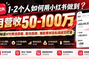 (20939期)1-2个人如何用小红书做到月营收50-100万?揭秘蓝V付费流获客、聚光投放、爆款素材及私域成交打法