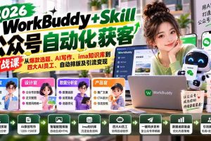 （21023期）WorkBuddy + Skill公众号自动化获客实战课：从爆款选题、AI写作、ima知识库到四大AI员工、自动排版及引流变现