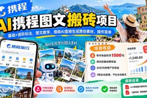 (21180期)AI携程图文搬砖项目,基础+进阶玩法,图文教学,借助AI直接生成原创素材,操作简单